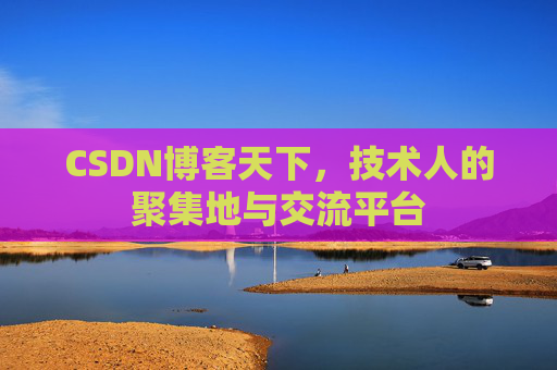 CSDN博客天下,技术人的聚集地与交流平台